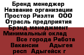 Бренд-менеджер › Название организации ­ Простор-Риэлти, ООО › Отрасль предприятия ­ Брэнд-менеджмент › Минимальный оклад ­ 70 000 - Все города Работа » Вакансии   . Адыгея респ.,Адыгейск г.